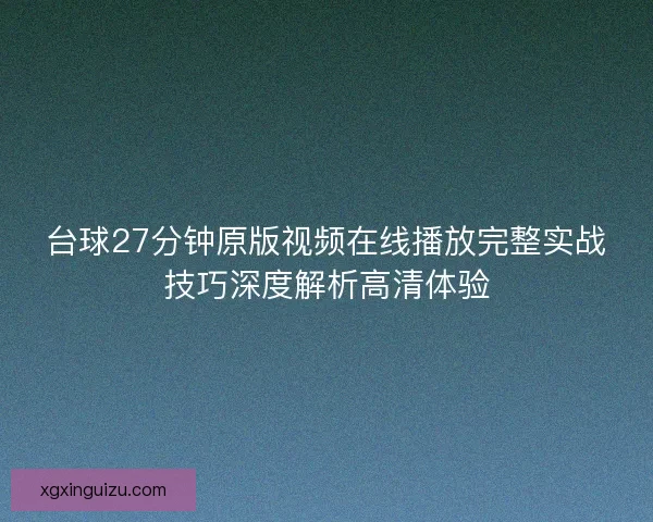 台球27分钟原版视频在线播放完整实战技巧深度解析高清体验