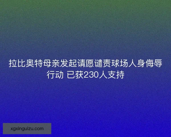 拉比奥特母亲发起请愿谴责球场人身侮辱行动 已获230人支持 拉比奥特母亲发起请愿谴责球场人身侮辱行动 已获230人支持
