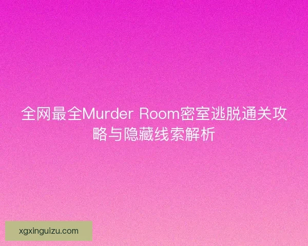 全网最全Murder Room密室逃脱通关攻略与隐藏线索解析