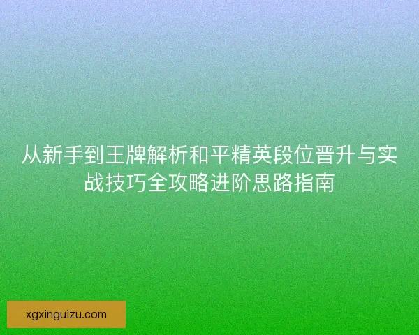 从新手到王牌解析和平精英段位晋升与实战技巧全攻略进阶思路指南