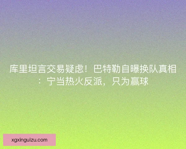 库里坦言交易疑虑！巴特勒自曝换队真相：宁当热火反派，只为赢球