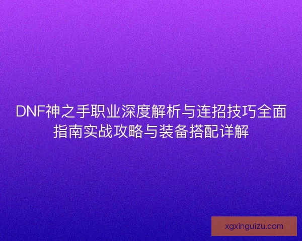 DNF神之手职业深度解析与连招技巧全面指南实战攻略与装备搭配详解