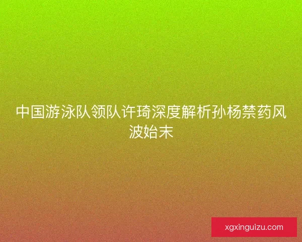 中国游泳队领队许琦深度解析孙杨禁药风波始末