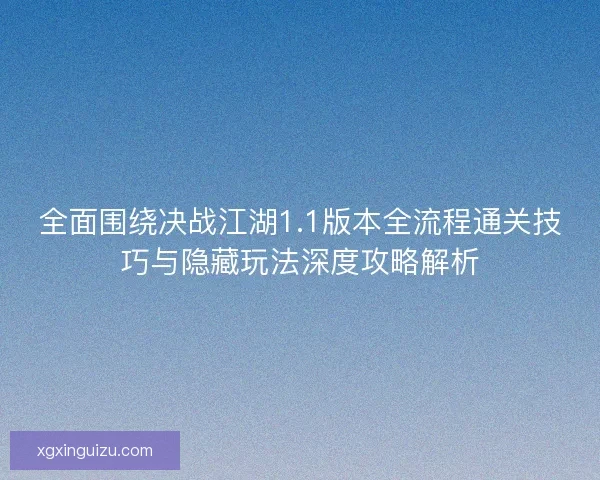 全面围绕决战江湖1.1版本全流程通关技巧与隐藏玩法深度攻略解析
