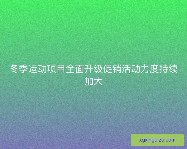 冬季运动项目全面升级促销活动力度持续加大