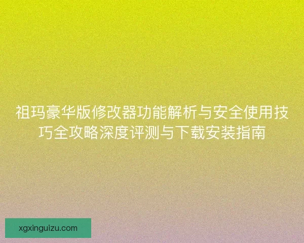 祖玛豪华版修改器功能解析与安全使用技巧全攻略深度评测与下载安装指南 祖玛豪华版修改器功能解析与安全使用技巧全攻略深度评测与下载安装指南